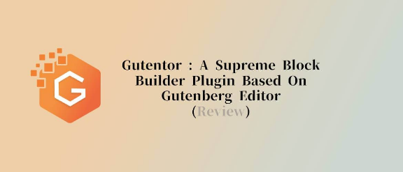Gutentor: A Supreme Block Builder plugin based on Gutenberg Editor(Review)